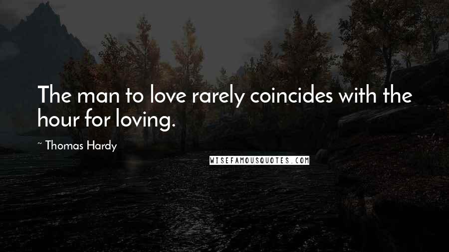 Thomas Hardy Quotes: The man to love rarely coincides with the hour for loving.