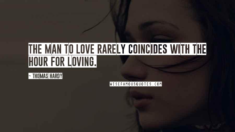 Thomas Hardy Quotes: The man to love rarely coincides with the hour for loving.