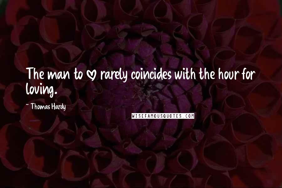 Thomas Hardy Quotes: The man to love rarely coincides with the hour for loving.