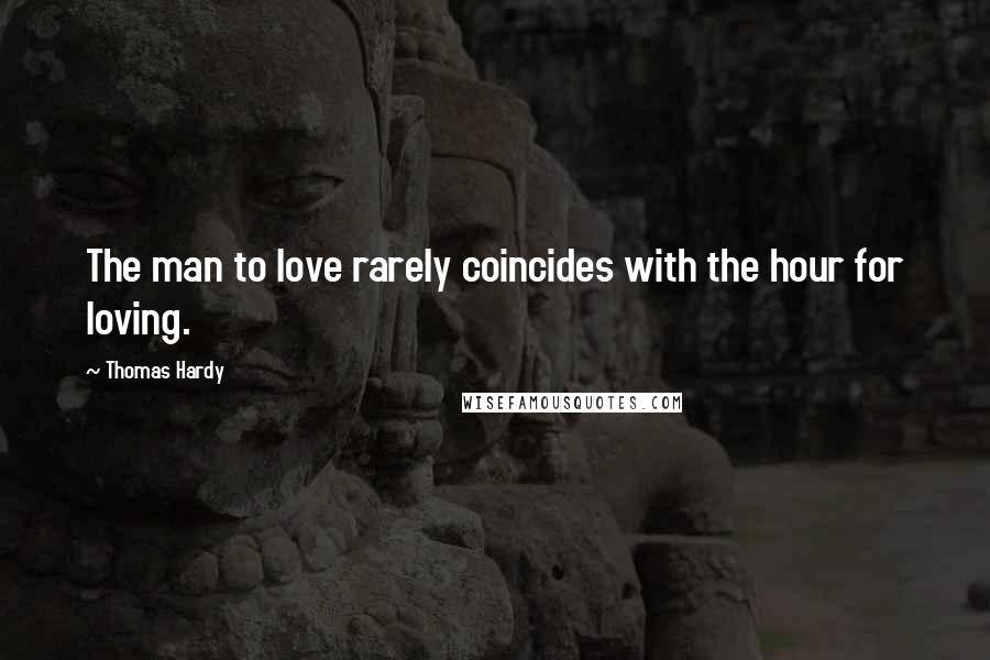 Thomas Hardy Quotes: The man to love rarely coincides with the hour for loving.