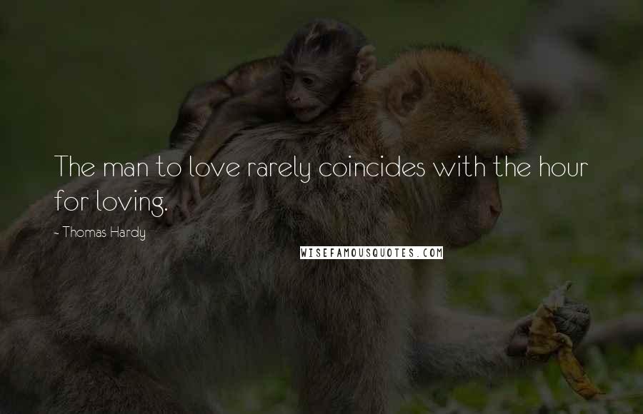 Thomas Hardy Quotes: The man to love rarely coincides with the hour for loving.