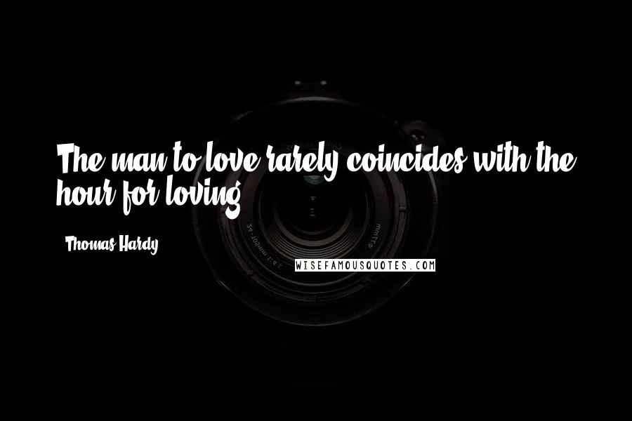 Thomas Hardy Quotes: The man to love rarely coincides with the hour for loving.