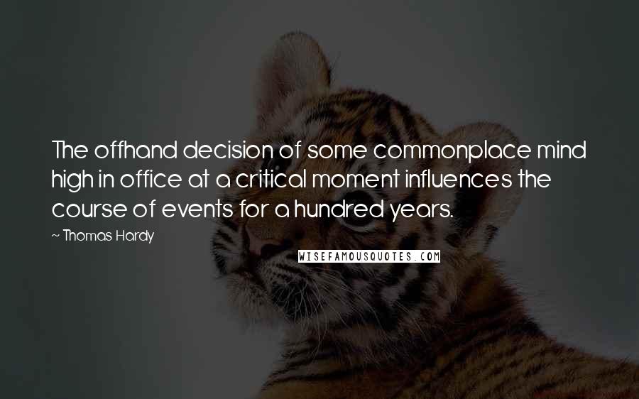 Thomas Hardy Quotes: The offhand decision of some commonplace mind high in office at a critical moment influences the course of events for a hundred years.