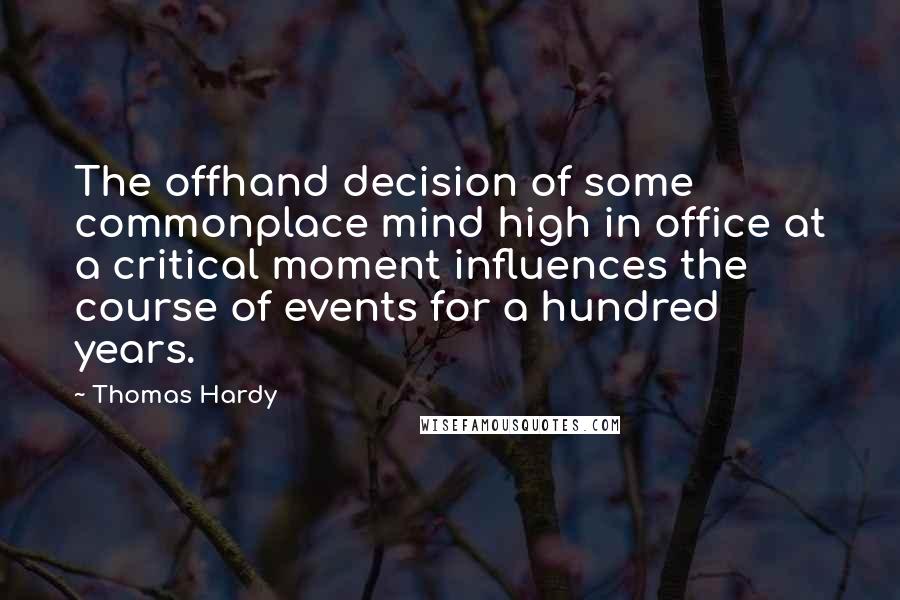 Thomas Hardy Quotes: The offhand decision of some commonplace mind high in office at a critical moment influences the course of events for a hundred years.