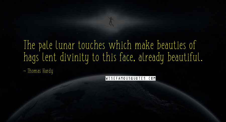 Thomas Hardy Quotes: The pale lunar touches which make beauties of hags lent divinity to this face, already beautiful.