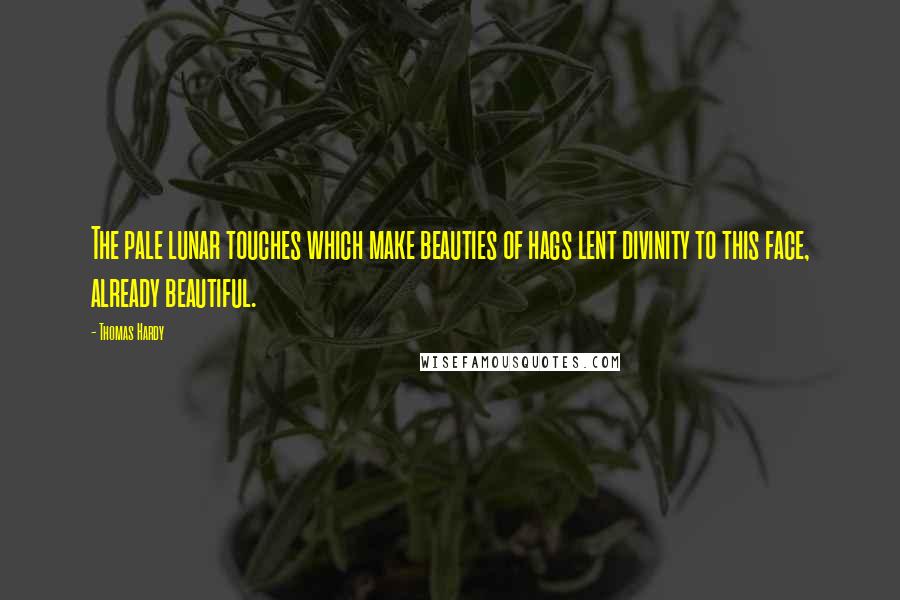 Thomas Hardy Quotes: The pale lunar touches which make beauties of hags lent divinity to this face, already beautiful.