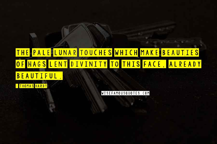 Thomas Hardy Quotes: The pale lunar touches which make beauties of hags lent divinity to this face, already beautiful.