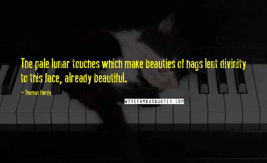 Thomas Hardy Quotes: The pale lunar touches which make beauties of hags lent divinity to this face, already beautiful.