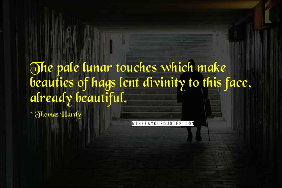 Thomas Hardy Quotes: The pale lunar touches which make beauties of hags lent divinity to this face, already beautiful.