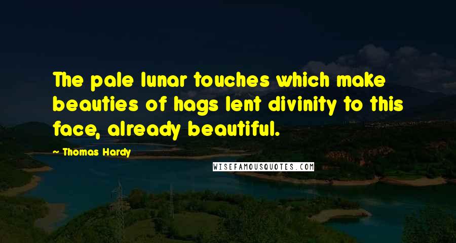 Thomas Hardy Quotes: The pale lunar touches which make beauties of hags lent divinity to this face, already beautiful.