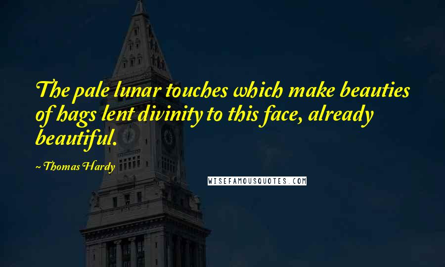 Thomas Hardy Quotes: The pale lunar touches which make beauties of hags lent divinity to this face, already beautiful.