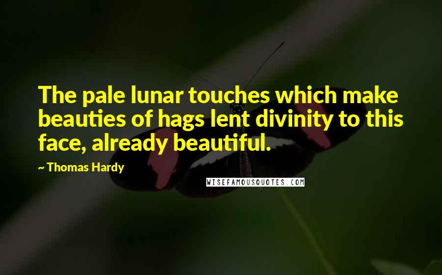 Thomas Hardy Quotes: The pale lunar touches which make beauties of hags lent divinity to this face, already beautiful.