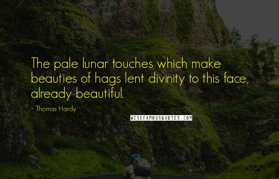 Thomas Hardy Quotes: The pale lunar touches which make beauties of hags lent divinity to this face, already beautiful.