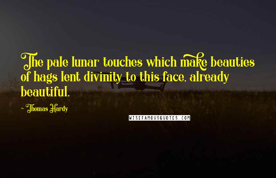 Thomas Hardy Quotes: The pale lunar touches which make beauties of hags lent divinity to this face, already beautiful.