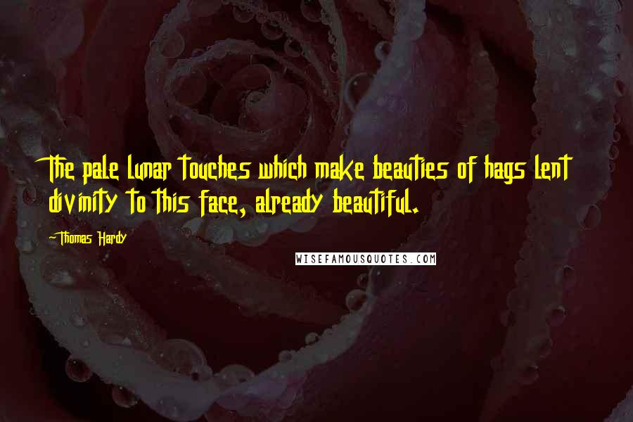 Thomas Hardy Quotes: The pale lunar touches which make beauties of hags lent divinity to this face, already beautiful.