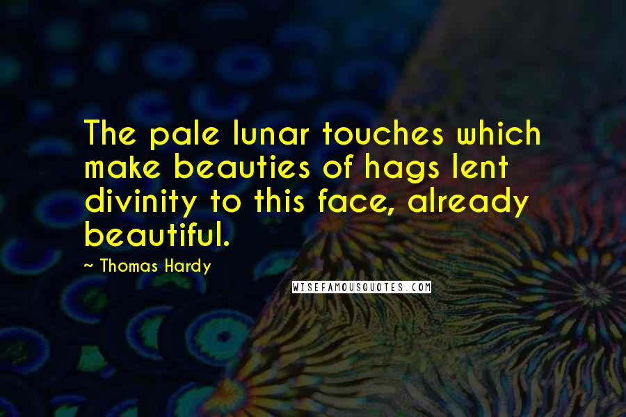 Thomas Hardy Quotes: The pale lunar touches which make beauties of hags lent divinity to this face, already beautiful.