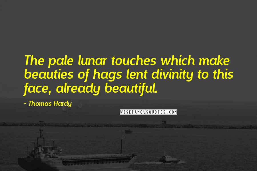 Thomas Hardy Quotes: The pale lunar touches which make beauties of hags lent divinity to this face, already beautiful.