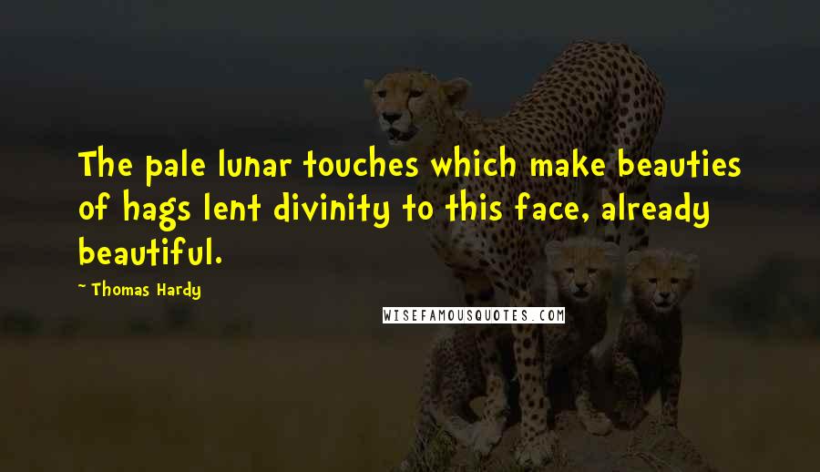 Thomas Hardy Quotes: The pale lunar touches which make beauties of hags lent divinity to this face, already beautiful.