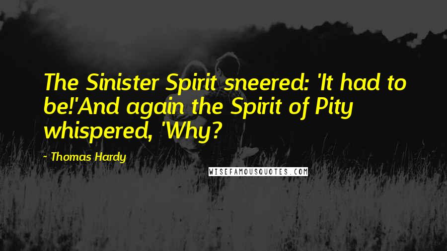 Thomas Hardy Quotes: The Sinister Spirit sneered: 'It had to be!'And again the Spirit of Pity whispered, 'Why?