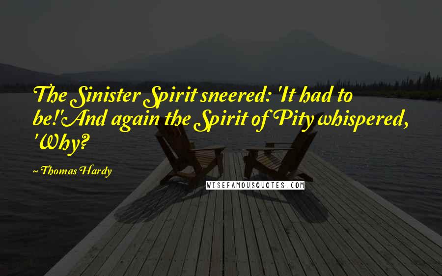 Thomas Hardy Quotes: The Sinister Spirit sneered: 'It had to be!'And again the Spirit of Pity whispered, 'Why?