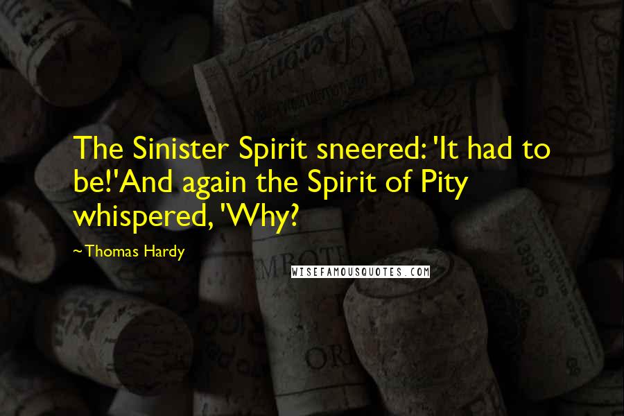 Thomas Hardy Quotes: The Sinister Spirit sneered: 'It had to be!'And again the Spirit of Pity whispered, 'Why?