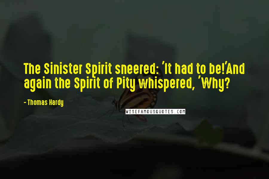 Thomas Hardy Quotes: The Sinister Spirit sneered: 'It had to be!'And again the Spirit of Pity whispered, 'Why?