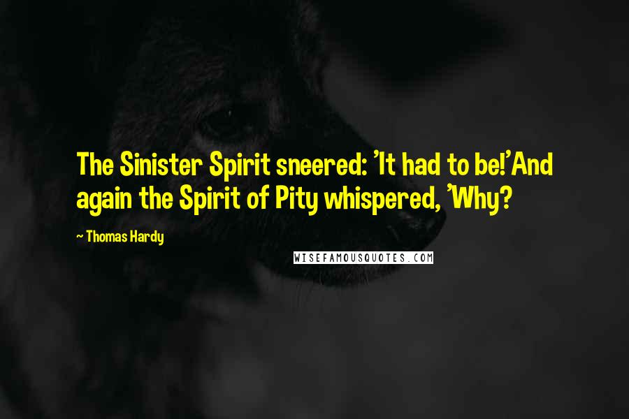 Thomas Hardy Quotes: The Sinister Spirit sneered: 'It had to be!'And again the Spirit of Pity whispered, 'Why?