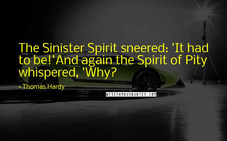 Thomas Hardy Quotes: The Sinister Spirit sneered: 'It had to be!'And again the Spirit of Pity whispered, 'Why?