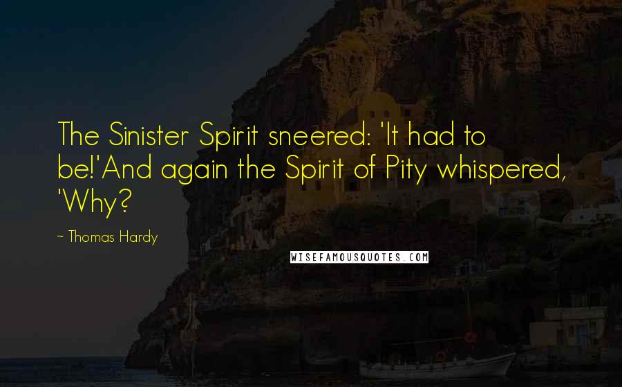 Thomas Hardy Quotes: The Sinister Spirit sneered: 'It had to be!'And again the Spirit of Pity whispered, 'Why?