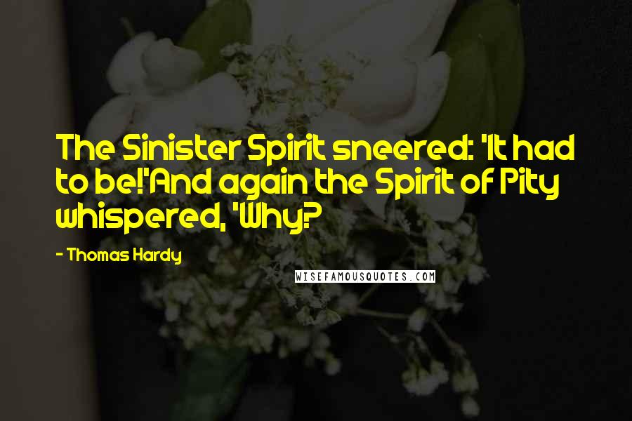 Thomas Hardy Quotes: The Sinister Spirit sneered: 'It had to be!'And again the Spirit of Pity whispered, 'Why?