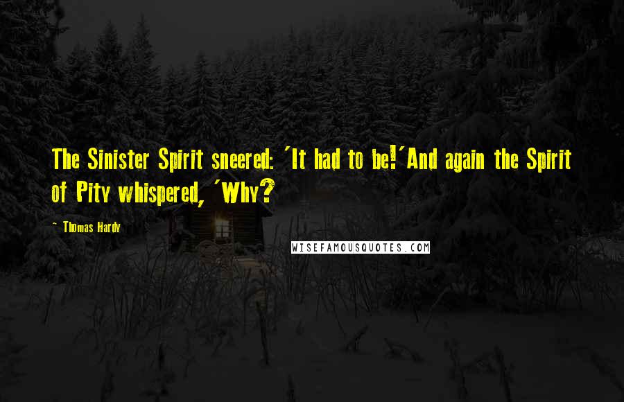 Thomas Hardy Quotes: The Sinister Spirit sneered: 'It had to be!'And again the Spirit of Pity whispered, 'Why?