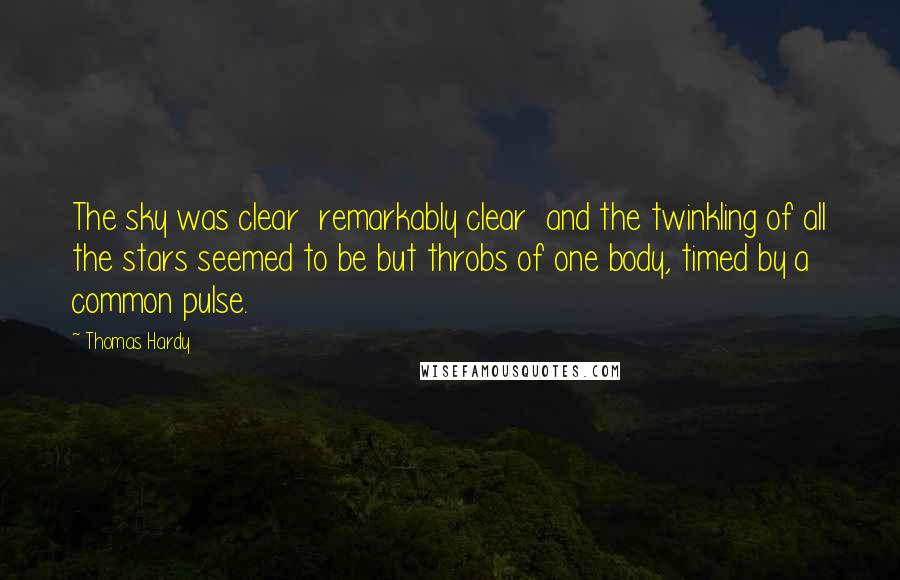 Thomas Hardy Quotes: The sky was clear remarkably clear and the twinkling of all the stars seemed to be but throbs of one body, timed by a common pulse.