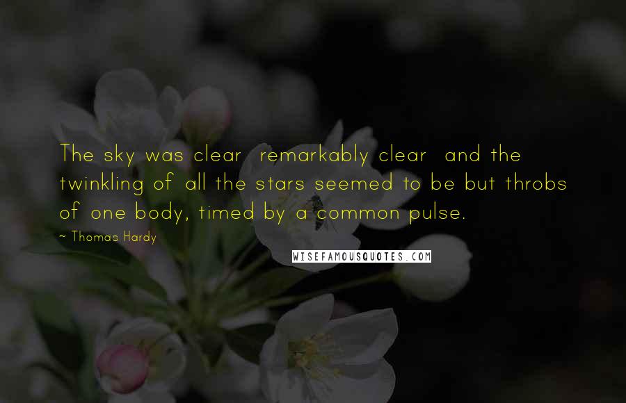 Thomas Hardy Quotes: The sky was clear  remarkably clear  and the twinkling of all the stars seemed to be but throbs of one body, timed by a common pulse.