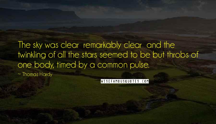 Thomas Hardy Quotes: The sky was clear  remarkably clear  and the twinkling of all the stars seemed to be but throbs of one body, timed by a common pulse.