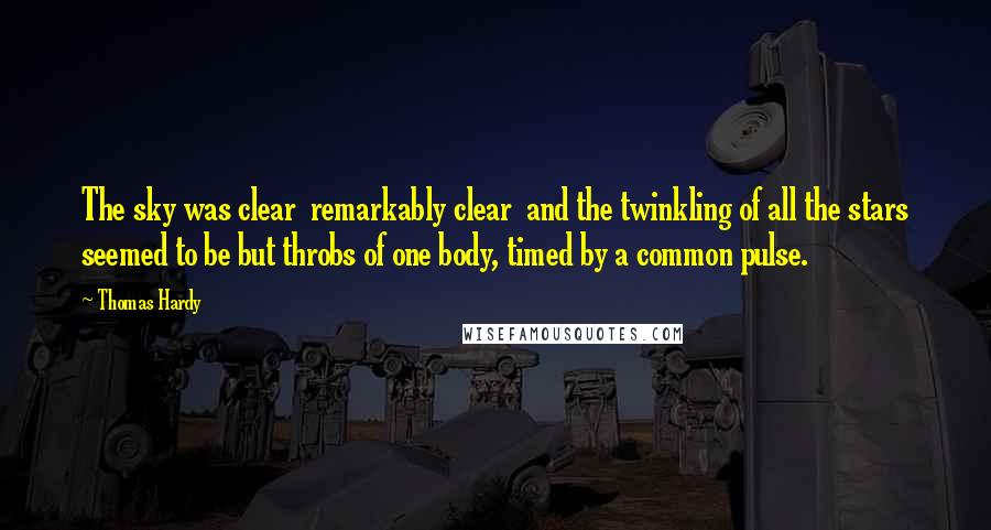 Thomas Hardy Quotes: The sky was clear remarkably clear and the twinkling of all the stars seemed to be but throbs of one body, timed by a common pulse.