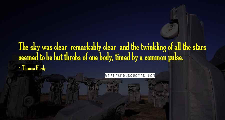 Thomas Hardy Quotes: The sky was clear  remarkably clear  and the twinkling of all the stars seemed to be but throbs of one body, timed by a common pulse.