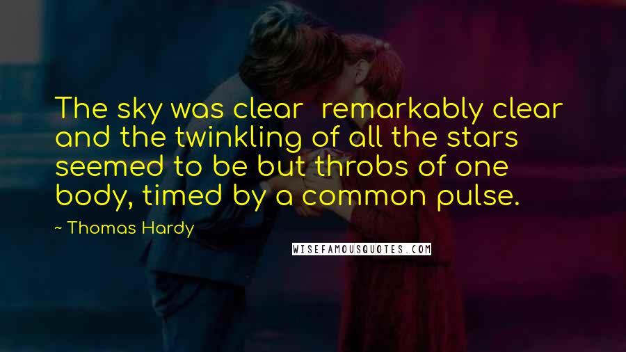 Thomas Hardy Quotes: The sky was clear  remarkably clear  and the twinkling of all the stars seemed to be but throbs of one body, timed by a common pulse.