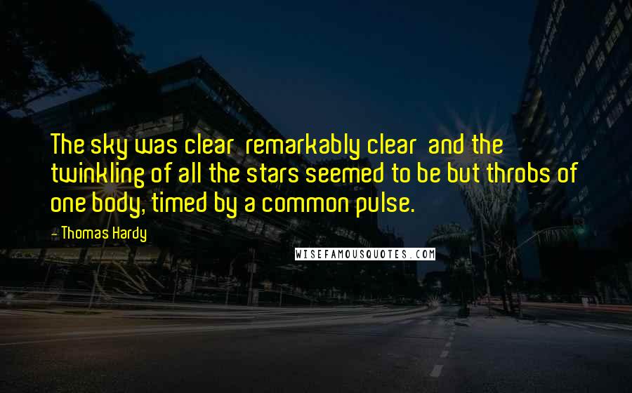 Thomas Hardy Quotes: The sky was clear  remarkably clear  and the twinkling of all the stars seemed to be but throbs of one body, timed by a common pulse.