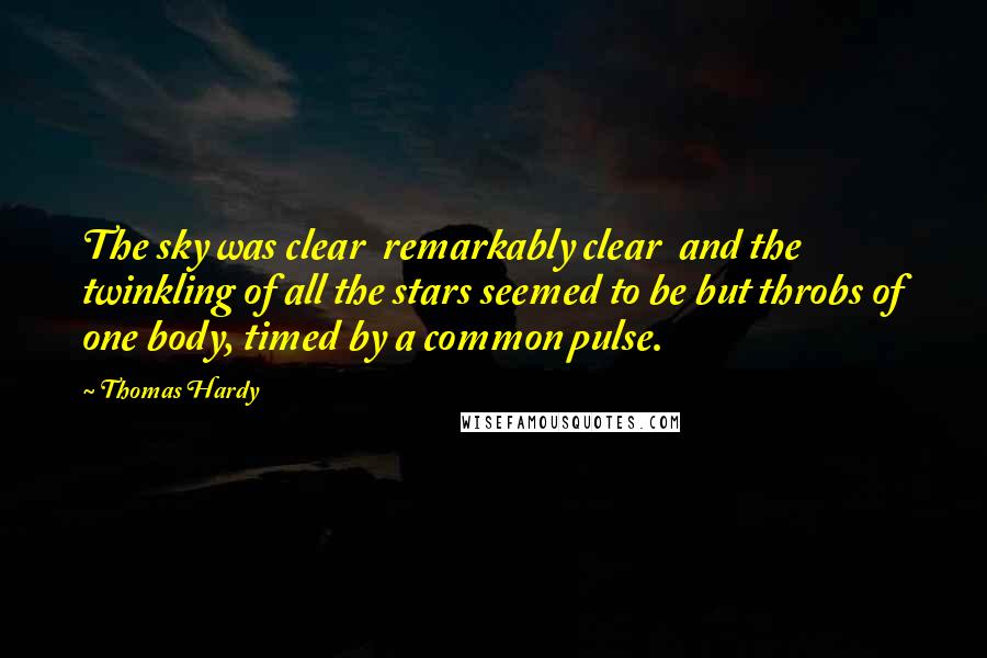 Thomas Hardy Quotes: The sky was clear remarkably clear and the twinkling of all the stars seemed to be but throbs of one body, timed by a common pulse.