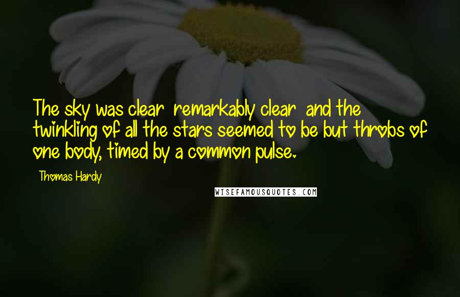 Thomas Hardy Quotes: The sky was clear  remarkably clear  and the twinkling of all the stars seemed to be but throbs of one body, timed by a common pulse.