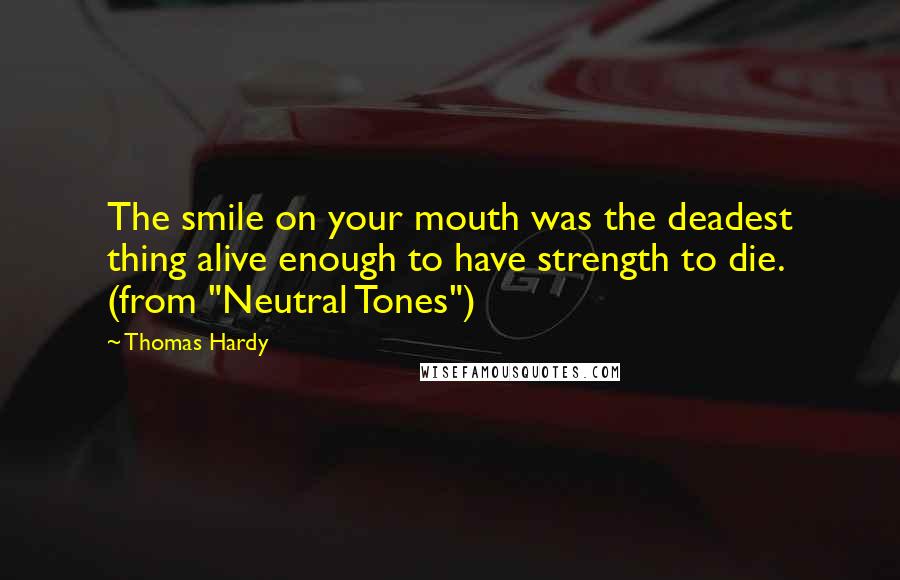 Thomas Hardy Quotes: The smile on your mouth was the deadest thing alive enough to have strength to die. (from "Neutral Tones")