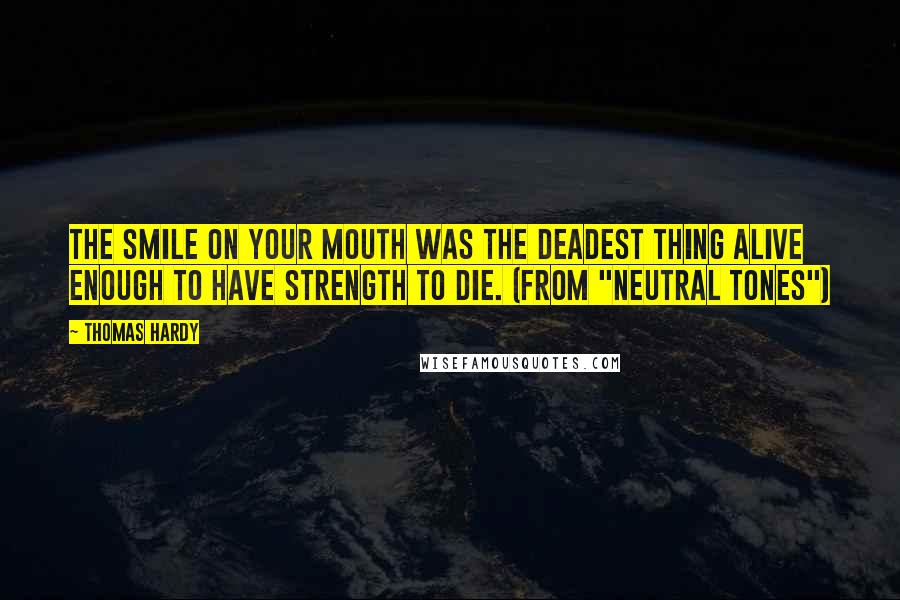 Thomas Hardy Quotes: The smile on your mouth was the deadest thing alive enough to have strength to die. (from "Neutral Tones")