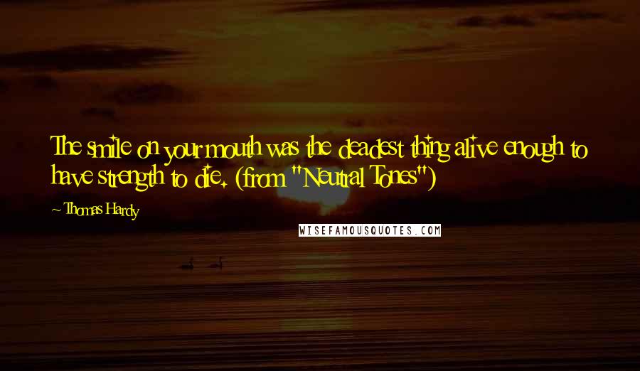 Thomas Hardy Quotes: The smile on your mouth was the deadest thing alive enough to have strength to die. (from "Neutral Tones")