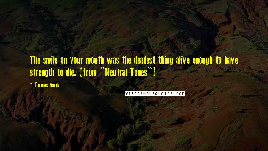 Thomas Hardy Quotes: The smile on your mouth was the deadest thing alive enough to have strength to die. (from "Neutral Tones")