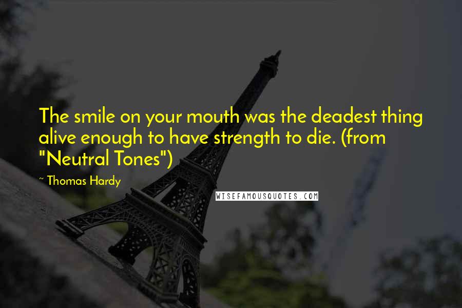 Thomas Hardy Quotes: The smile on your mouth was the deadest thing alive enough to have strength to die. (from "Neutral Tones")