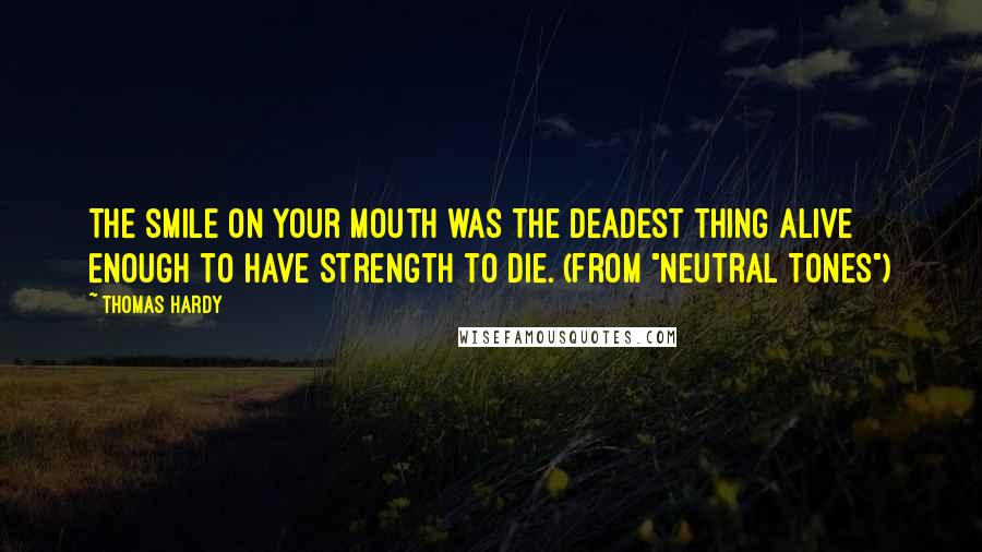 Thomas Hardy Quotes: The smile on your mouth was the deadest thing alive enough to have strength to die. (from "Neutral Tones")