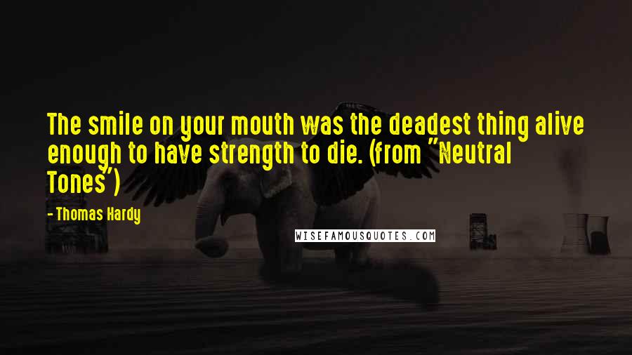 Thomas Hardy Quotes: The smile on your mouth was the deadest thing alive enough to have strength to die. (from "Neutral Tones")