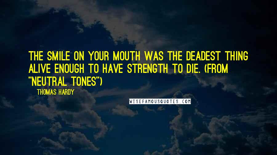 Thomas Hardy Quotes: The smile on your mouth was the deadest thing alive enough to have strength to die. (from "Neutral Tones")