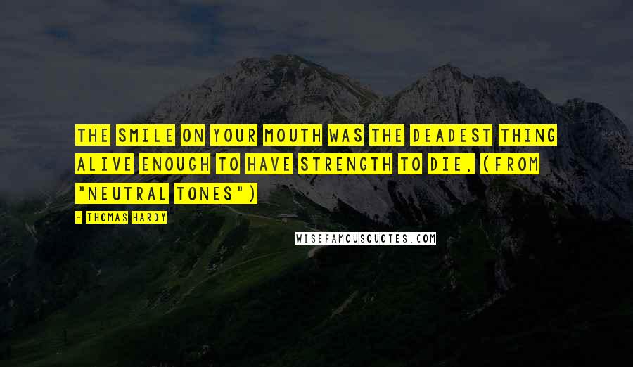 Thomas Hardy Quotes: The smile on your mouth was the deadest thing alive enough to have strength to die. (from "Neutral Tones")