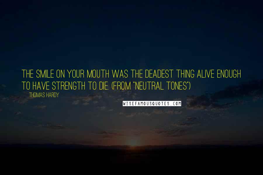 Thomas Hardy Quotes: The smile on your mouth was the deadest thing alive enough to have strength to die. (from "Neutral Tones")